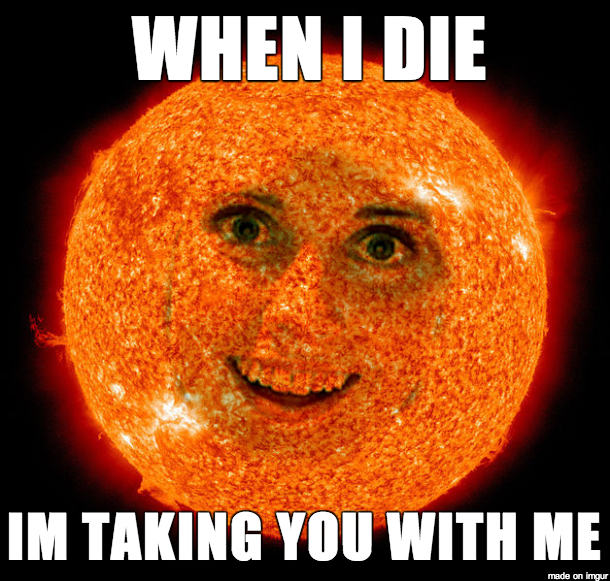 Overly Attached Sun: When I die I'm taking you with me.